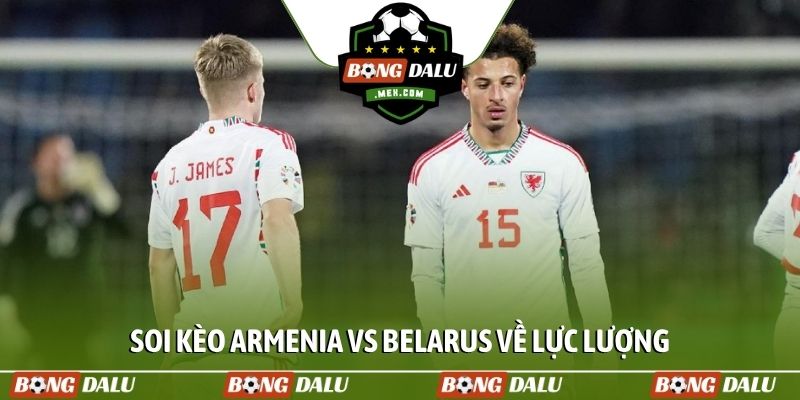 Soi kèo Armenia vs Belarus về lực lượng