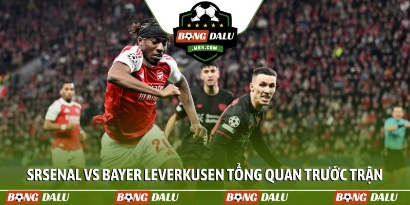 Soi kèo Arsenal vs Bayer Leverkusen tổng quan trước trận