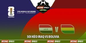 Soi kèo Iraq vs Bolivia, 10h00, 1/4, chung kết Play-off WC