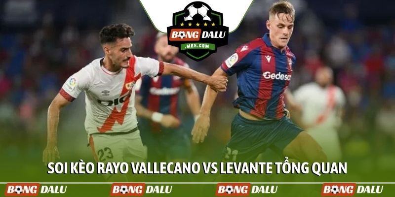Soi kèo Rayo Vallecano vs Levante tổng quan